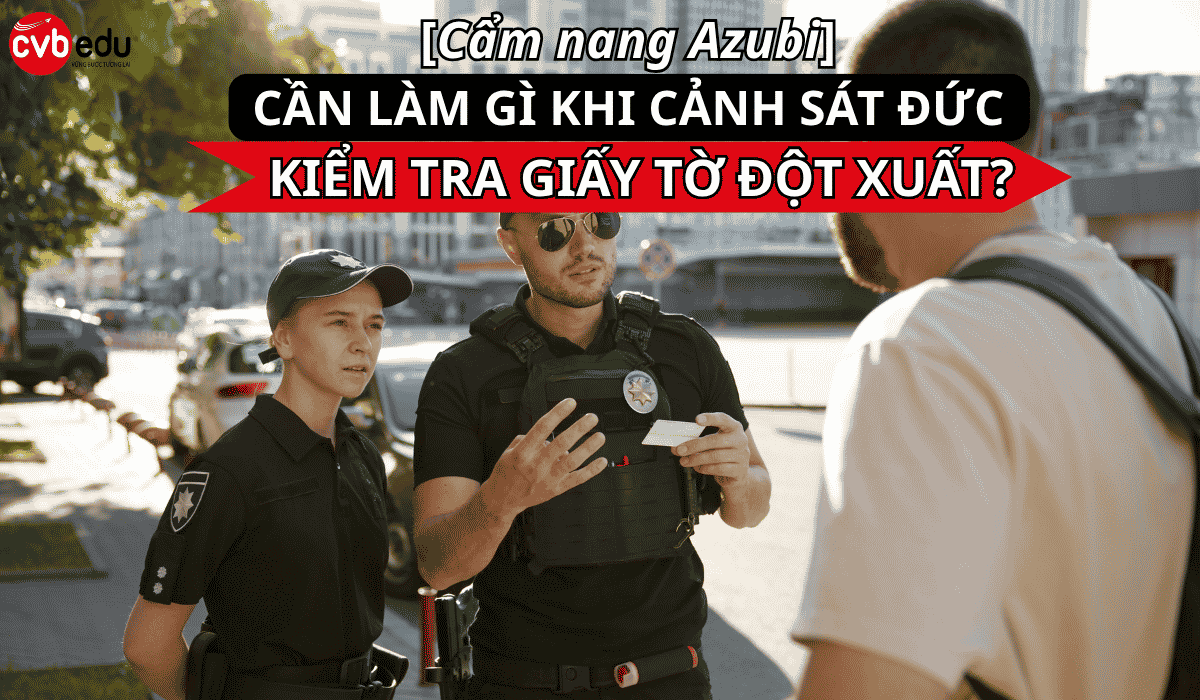 Cẩm nang Azubi & Du học sinh: Xử lý khi cảnh sát Đức kiểm tra giấy tờ đột xuất