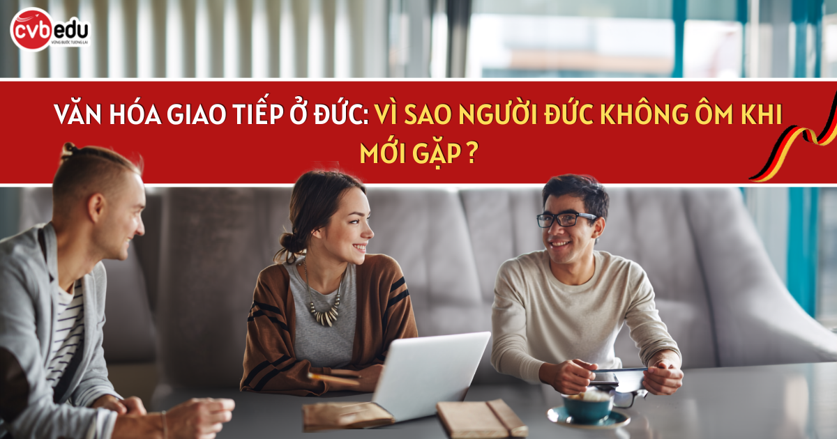 VĂN HÓA GIAO TIẾP Ở ĐỨC: VÌ SAO NGƯỜI ĐỨC KHÔNG ÔM KHI MỚI GẶP ?